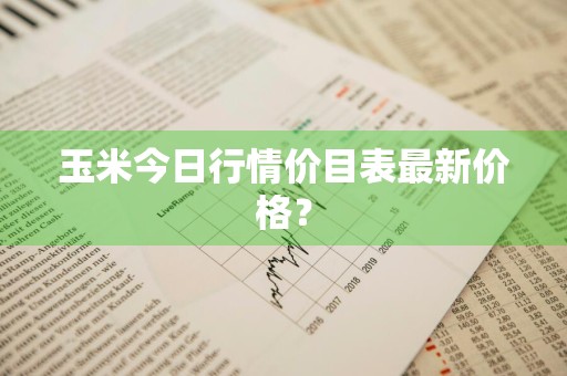 玉米今日行情价目表最新价格？