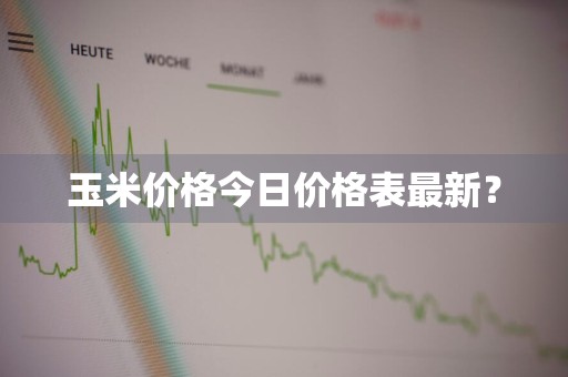 玉米价格今日价格表最新?
