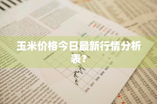 玉米价格今日最新行情分析表？