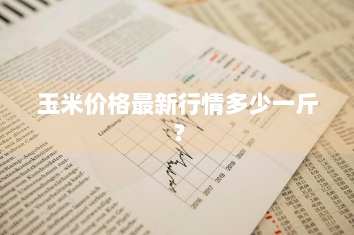 玉米价格最新行情多少一斤？