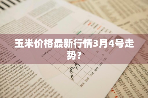 玉米价格最新行情3月4号走势？