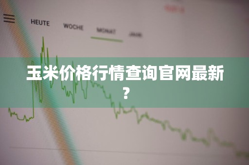 玉米价格行情查询官网最新?