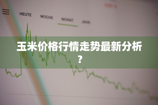 玉米价格行情走势最新分析？