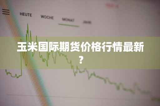玉米国际期货价格行情最新？