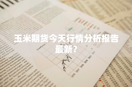 玉米期货今天行情分析报告最新?