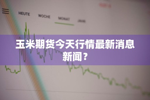 玉米期货今天行情最新消息新闻？