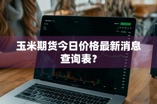 玉米期货今日价格最新消息查询表？