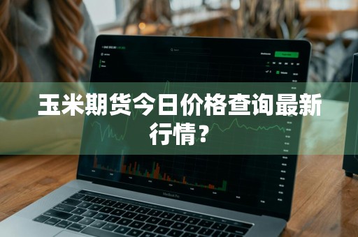 玉米期货今日价格查询最新行情？