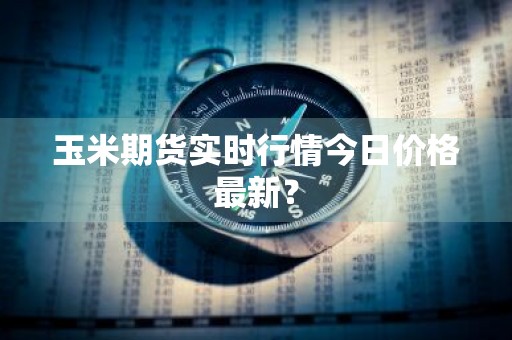 玉米期货实时行情今日价格最新？