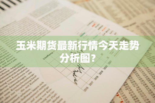 玉米期货最新行情今天走势分析图？