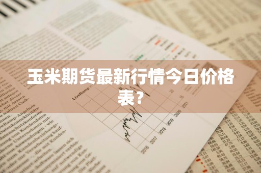 玉米期货最新行情今日价格表？