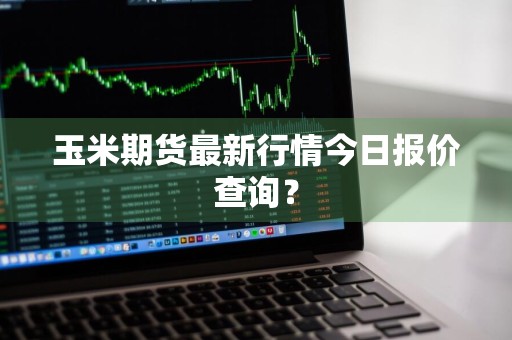 玉米期货最新行情今日报价查询？
