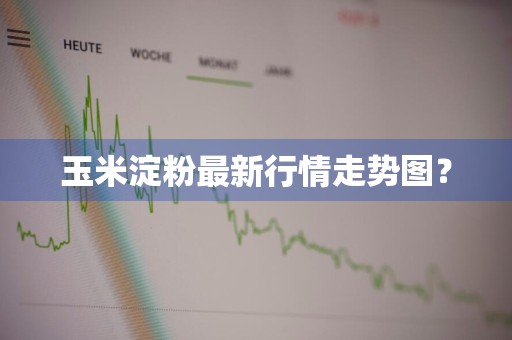玉米淀粉最新行情走势图？