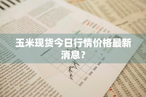 玉米现货今日行情价格最新消息？