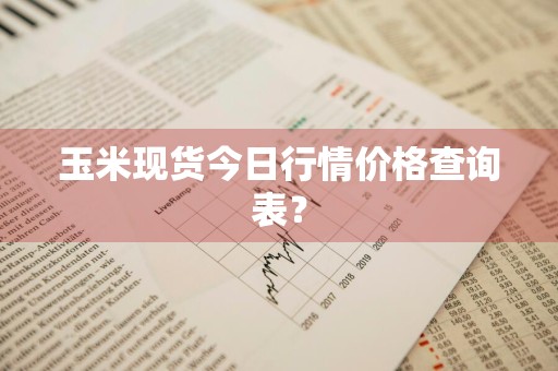 玉米现货今日行情价格查询表？