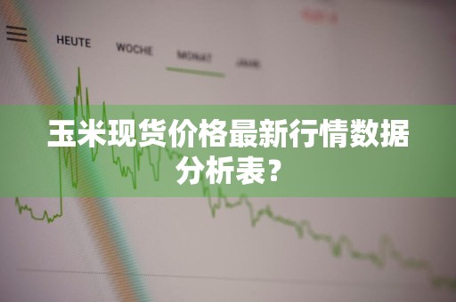 玉米现货价格最新行情数据分析表？