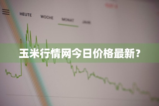 玉米行情网今日价格最新？