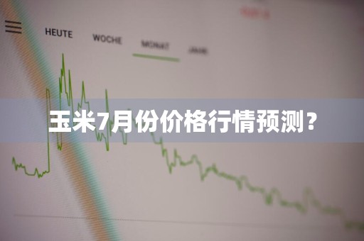 玉米7月份价格行情预测？