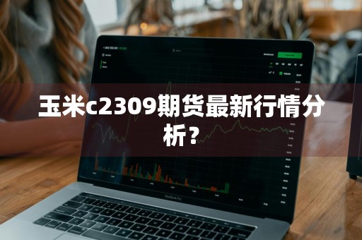 玉米c2309期货最新行情分析？