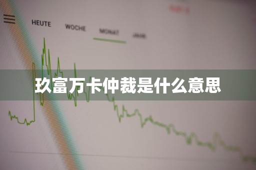 玖富万卡仲裁是什么意思
