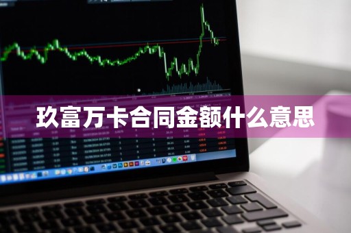 玖富万卡合同金额什么意思