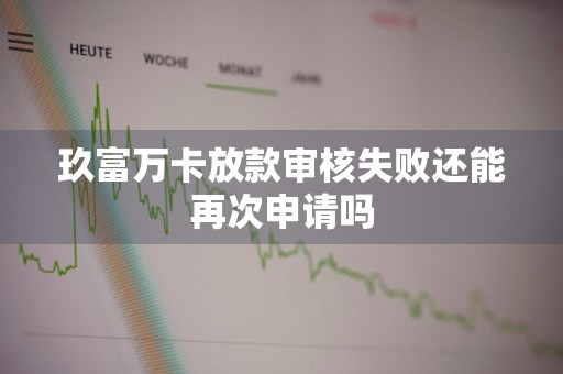 玖富万卡放款审核失败还能再次申请吗