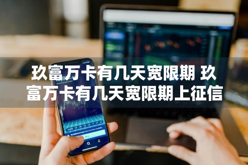 玖富万卡有几天宽限期 玖富万卡有几天宽限期上征信