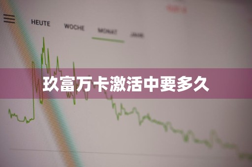 玖富万卡激活中要多久