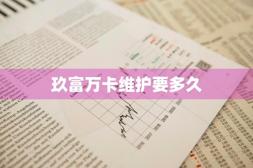 玖富万卡维护要多久