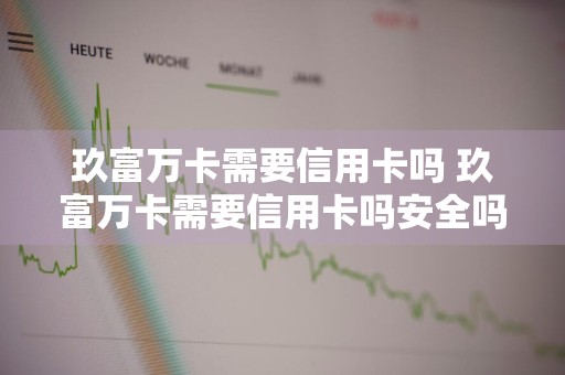玖富万卡需要信用卡吗 玖富万卡需要信用卡吗安全吗