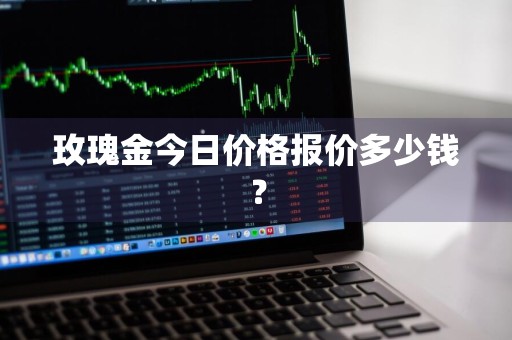 玫瑰金今日价格报价多少钱？