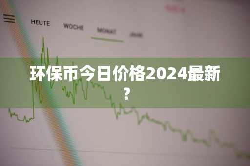 环保币今日价格2024最新？