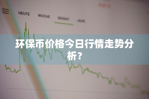 环保币价格今日行情走势分析？
