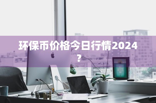 环保币价格今日行情2024？