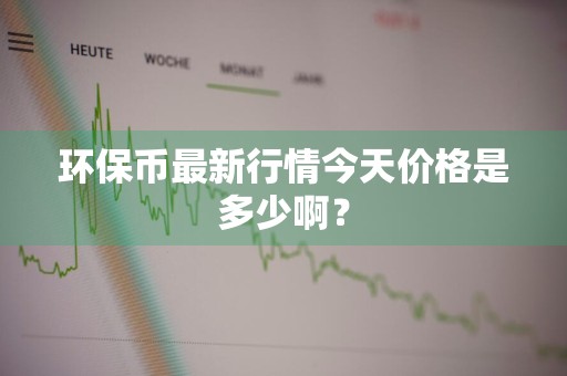 环保币最新行情今天价格是多少啊?