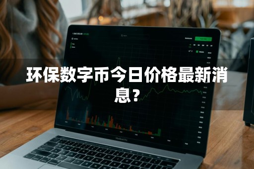 环保数字币今日价格最新消息？