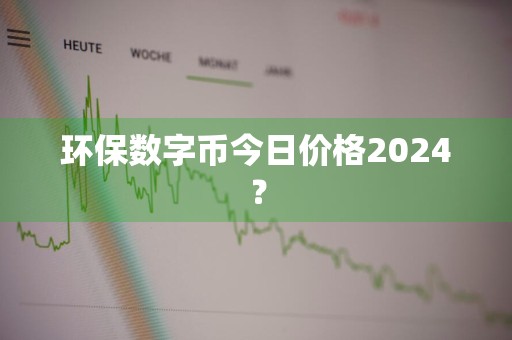 环保数字币今日价格2024？