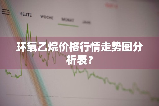 环氧乙烷价格行情走势图分析表？