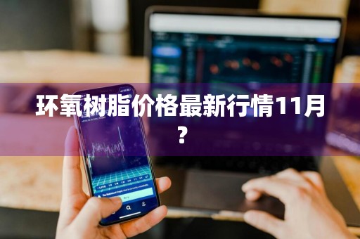 环氧树脂价格最新行情11月？