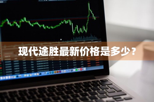 现代途胜最新价格是多少？