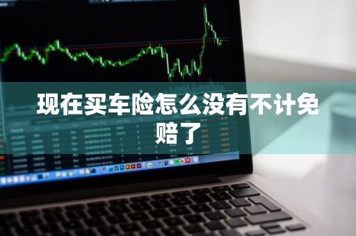 现在买车险怎么没有不计免赔了