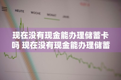现在没有现金能办理储蓄卡吗 现在没有现金能办理储蓄卡吗安全吗