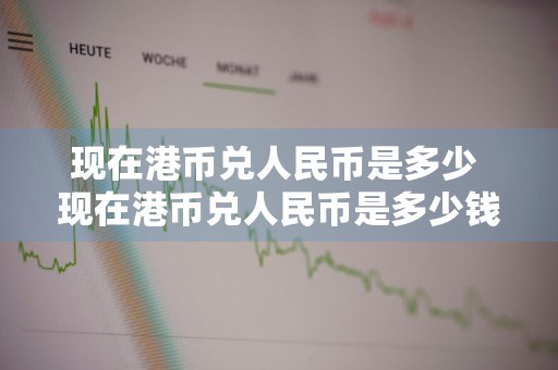 现在港币兑人民币是多少 现在港币兑人民币是多少钱