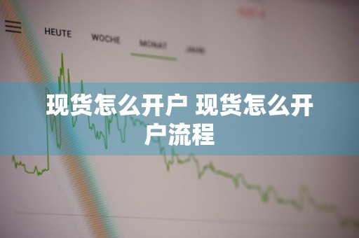 现货怎么开户 现货怎么开户流程