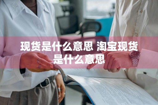 现货是什么意思 淘宝现货是什么意思