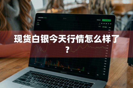 现货白银今天行情怎么样了？