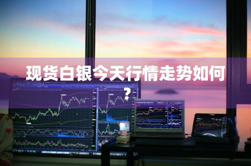 现货白银今天行情走势如何？
