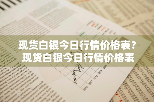 现货白银今日行情价格表？ 现货白银今日行情价格表