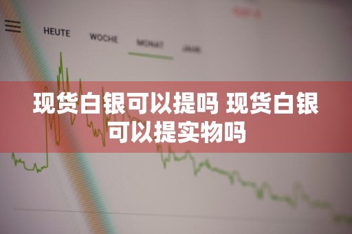 现货白银可以提吗 现货白银可以提实物吗