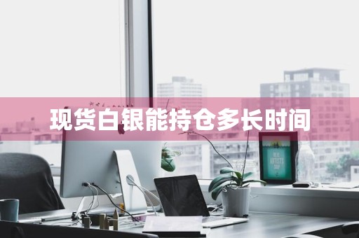现货白银能持仓多长时间